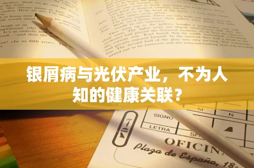 银屑病与光伏产业，不为人知的健康关联？