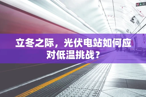 立冬之际，光伏电站如何应对低温挑战？