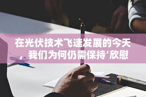 在光伏技术飞速发展的今天，我们为何仍需保持‘欣慰’之心？