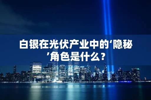 白银在光伏产业中的‘隐秘’角色是什么？