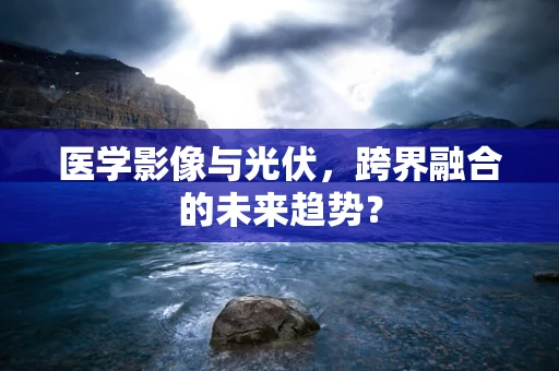 医学影像与光伏，跨界融合的未来趋势？