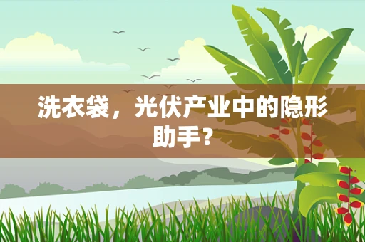 洗衣袋，光伏产业中的隐形助手？