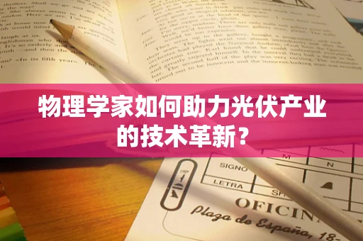 物理学家如何助力光伏产业的技术革新？