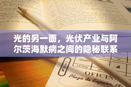 光的另一面，光伏产业与阿尔茨海默病之间的隐秘联系？