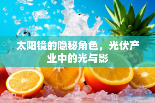 太阳镜的隐秘角色，光伏产业中的光与影