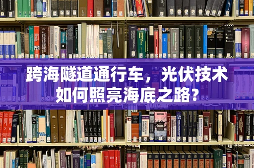 跨海隧道通行车，光伏技术如何照亮海底之路？