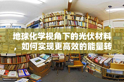 地球化学视角下的光伏材料，如何实现更高效的能量转换？