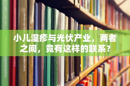 小儿湿疹与光伏产业，两者之间，竟有这样的联系？