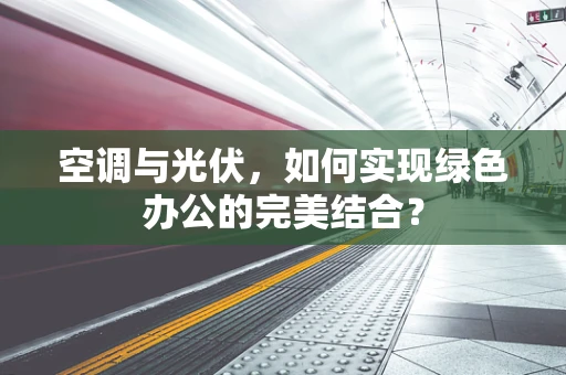 空调与光伏，如何实现绿色办公的完美结合？