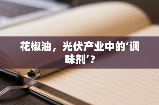 花椒油，光伏产业中的‘调味剂’？