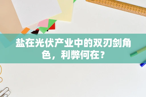 盐在光伏产业中的双刃剑角色，利弊何在？