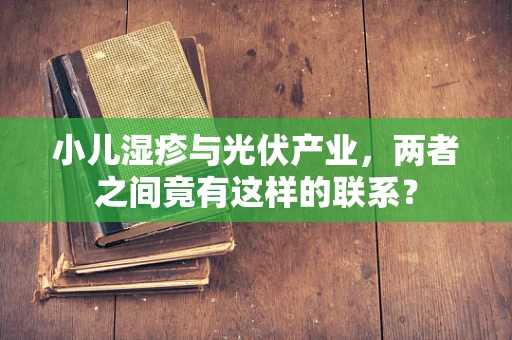 小儿湿疹与光伏产业，两者之间竟有这样的联系？