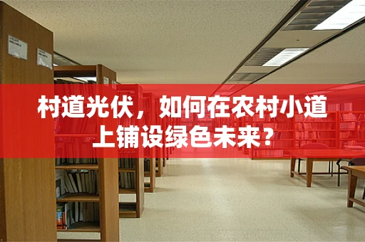 村道光伏，如何在农村小道上铺设绿色未来？