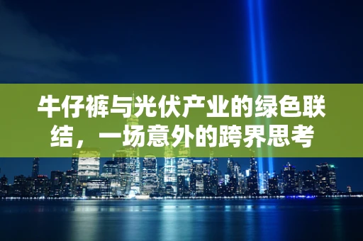 牛仔裤与光伏产业的绿色联结，一场意外的跨界思考