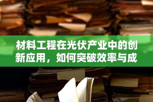 材料工程在光伏产业中的创新应用，如何突破效率与成本瓶颈？