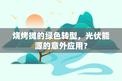 烧烤摊的绿色转型，光伏能源的意外应用？