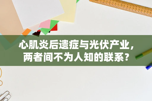 心肌炎后遗症与光伏产业，两者间不为人知的联系？