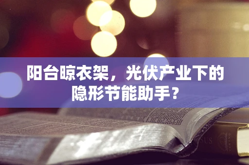 阳台晾衣架，光伏产业下的隐形节能助手？