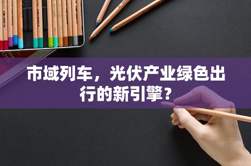 市域列车，光伏产业绿色出行的新引擎？