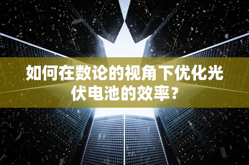 如何在数论的视角下优化光伏电池的效率？