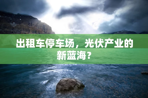 出租车停车场，光伏产业的新蓝海？