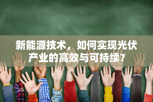 新能源技术，如何实现光伏产业的高效与可持续？