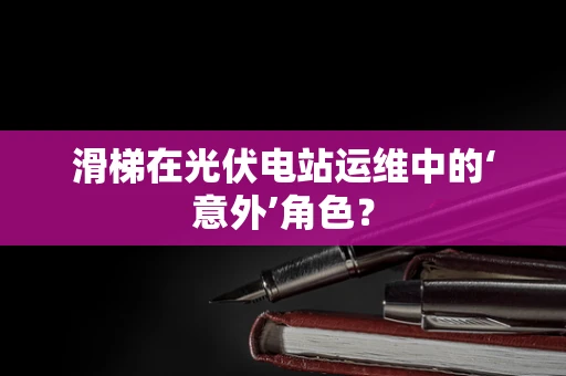 滑梯在光伏电站运维中的‘意外’角色？