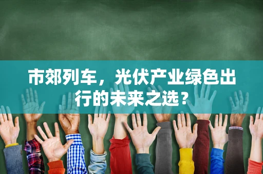 市郊列车，光伏产业绿色出行的未来之选？