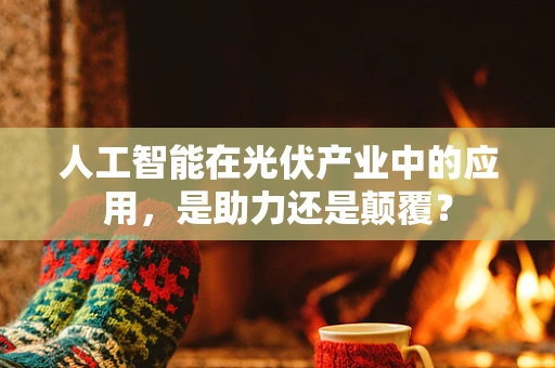 人工智能在光伏产业中的应用，是助力还是颠覆？