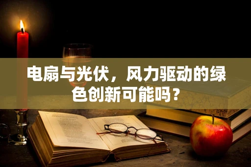 电扇与光伏，风力驱动的绿色创新可能吗？