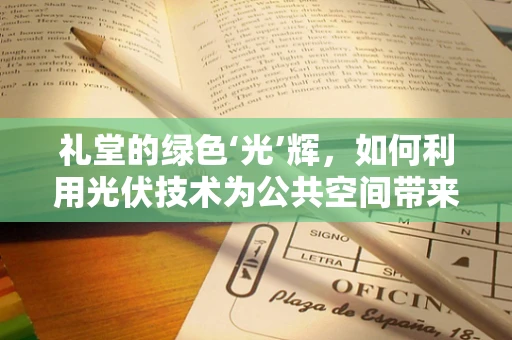 礼堂的绿色‘光’辉，如何利用光伏技术为公共空间带来可持续能量？