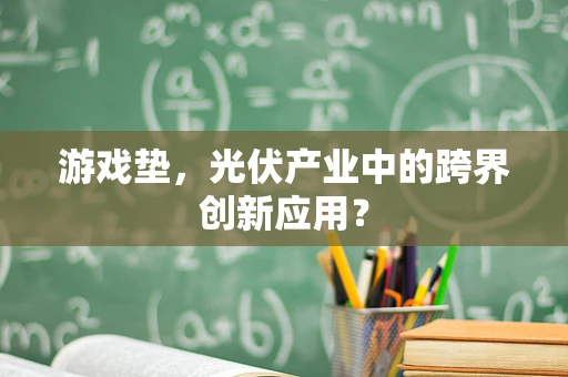 游戏垫，光伏产业中的跨界创新应用？