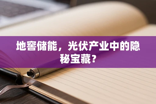 地窖储能，光伏产业中的隐秘宝藏？