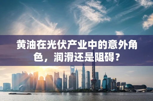 黄油在光伏产业中的意外角色，润滑还是阻碍？