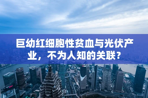 巨幼红细胞性贫血与光伏产业，不为人知的关联？