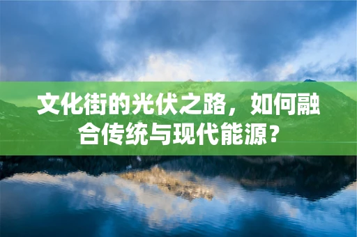 文化街的光伏之路，如何融合传统与现代能源？