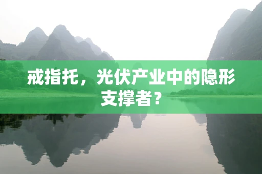 戒指托，光伏产业中的隐形支撑者？