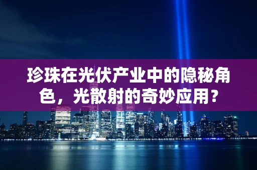 珍珠在光伏产业中的隐秘角色，光散射的奇妙应用？