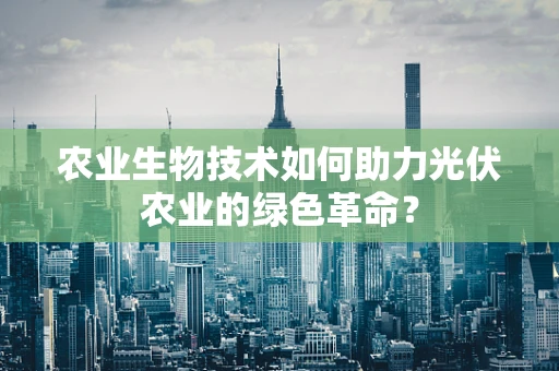 农业生物技术如何助力光伏农业的绿色革命？