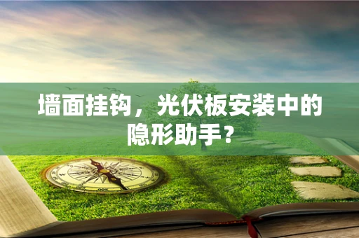 墙面挂钩，光伏板安装中的隐形助手？