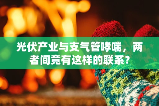 光伏产业与支气管哮喘，两者间竟有这样的联系？