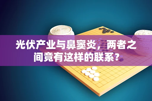 光伏产业与鼻窦炎，两者之间竟有这样的联系？