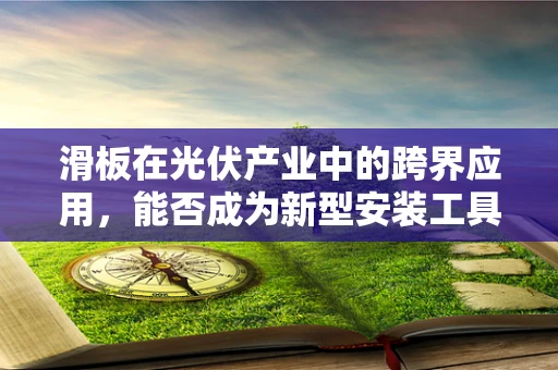 滑板在光伏产业中的跨界应用，能否成为新型安装工具？