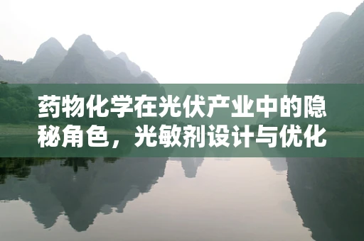 药物化学在光伏产业中的隐秘角色，光敏剂设计与优化