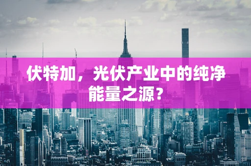 伏特加，光伏产业中的纯净能量之源？