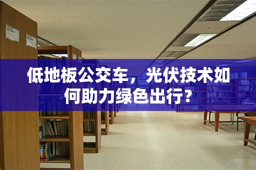 低地板公交车，光伏技术如何助力绿色出行？