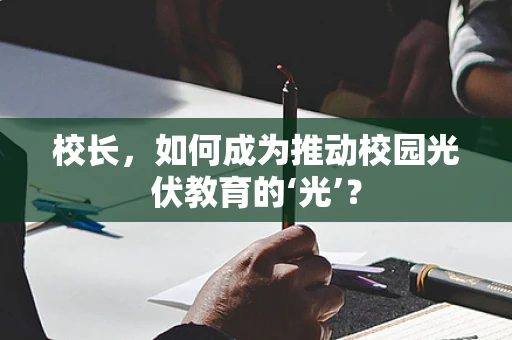 校长，如何成为推动校园光伏教育的‘光’？