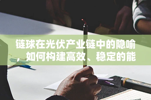 链球在光伏产业链中的隐喻，如何构建高效、稳定的能源传递机制？