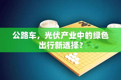 公路车，光伏产业中的绿色出行新选择？