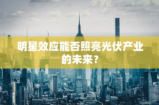 明星效应能否照亮光伏产业的未来？